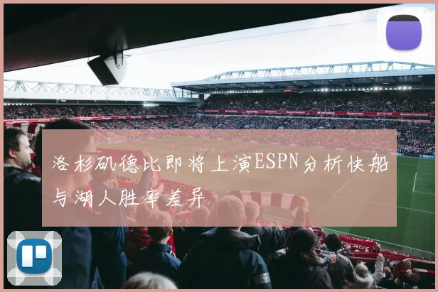 洛杉矶德比即将上演ESPN分析快船与湖人胜率差异