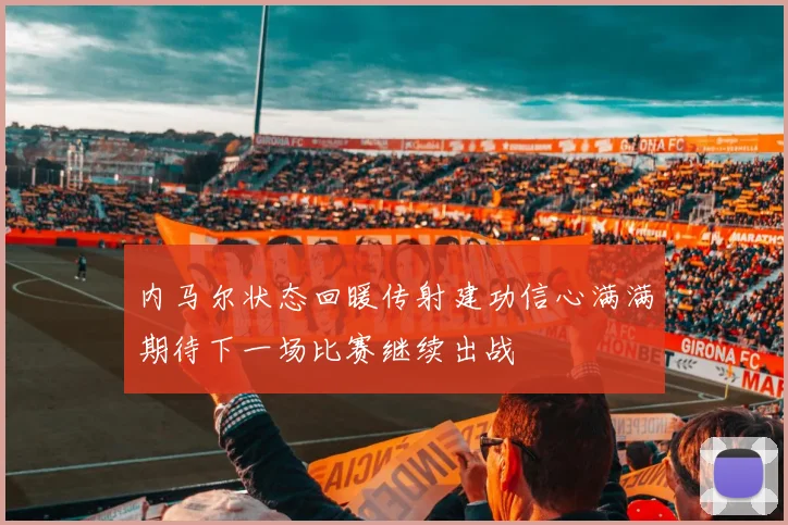 内马尔状态回暖传射建功信心满满期待下一场比赛继续出战
