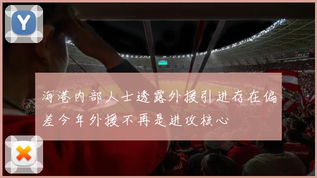 海港内部人士透露外援引进存在偏差今年外援不再是进攻核心