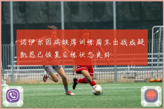 诺伊尔因病缺席训练周末出战成疑凯恩已恢复合练状态良好