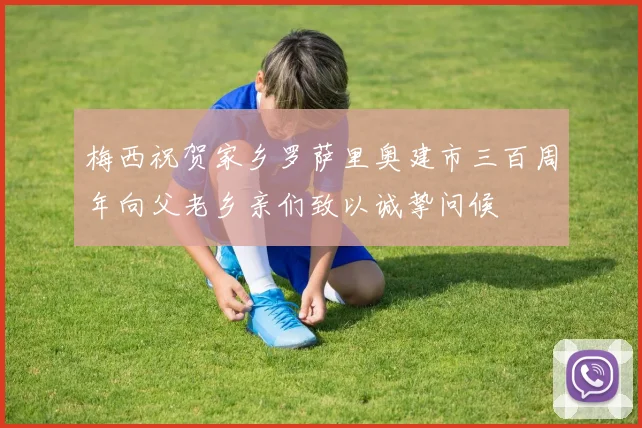 梅西祝贺家乡罗萨里奥建市三百周年向父老乡亲们致以诚挚问候