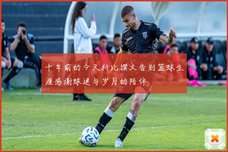 十年前的今天科比撰文告别篮球生涯感谢球迷与岁月的陪伴