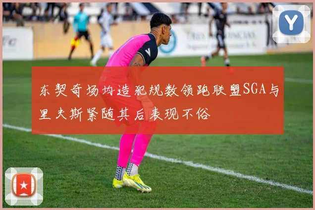 东契奇场均造犯规数领跑联盟SGA与里夫斯紧随其后表现不俗