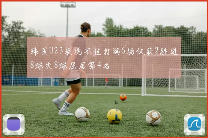 韩国U23表现不佳打满6场仅获2胜进8球失8球屈居第4名